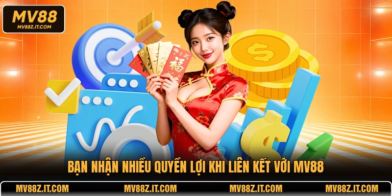 Bạn nhận nhiều quyền lợi khi liên kết với MV88
