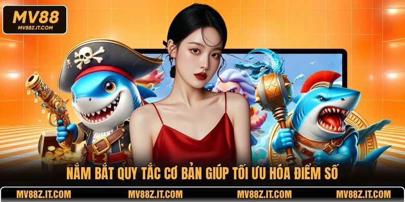 Nắm bắt quy tắc cơ bản giúp tối ưu hóa điểm số